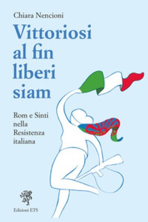 Vittoriosi, al fin liberi siam! Rom e Sinti nella Resistenza italiana Chiara Nencioni