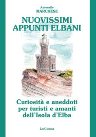 Nuovissimi appunti elbani. Curiosità e aneddoti per turisti e amanti dell'Isola d'Elba Antonello Marchese