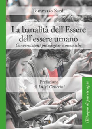 La banalità dell'Essere dell'essere umano. Conversazioni psicologico-economiche Tommaso Sardi