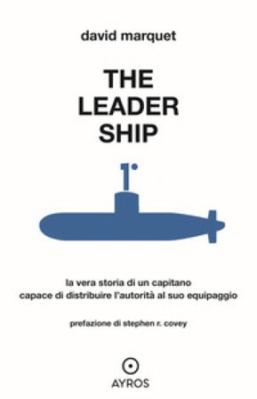 The leader ship. La vera storia di un capitano capace di distribuire l'autorità al suo equipaggio David Marquet