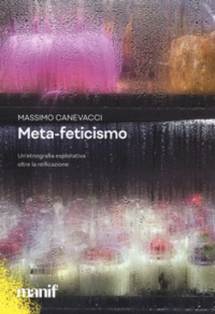 Meta-feticismo. Un'etnografia esplorativa oltre la reificazione Massimo Canevacci