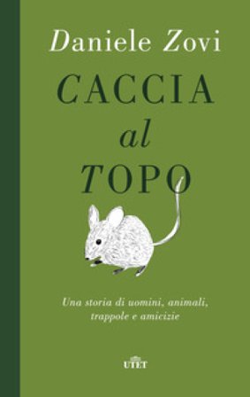 Caccia al topo. Una storia di uomini, animali, trappole e amicizie Daniele Zovi