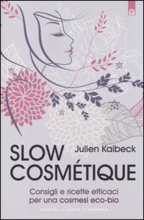 Slow cosmétique. Consigli e ricette efficaci per una cosmesi eco-bio Julien Kaibeck