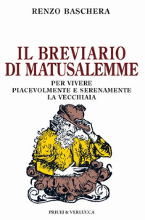 Il breviario di Matusalemme. Per vivere piacevolmente e serenamente la vecchiaia Renzo Baschera