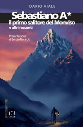 Sebastiano A*. Il primo salitore del Monviso e altri racconti Dario Viale