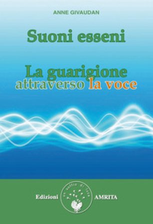 Suoni esseni. La guarigione attraverso la voce Anne Givaudan