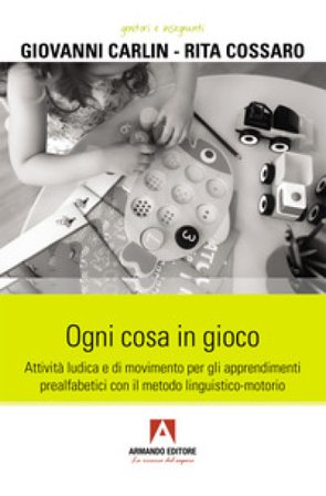 Ogni cosa in gioco. Attività ludica e di movimento per gli apprendimenti prealfabetici con il metodo linguistico-motorio Giovanni Carlin