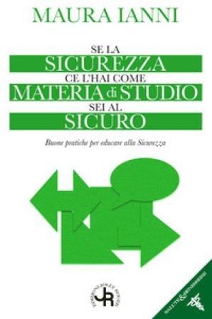 Se la sicurezza ce l'hai come materia di studio sei al sicuro. Buone pratiche per educare alla sicurezza Maura Ianni