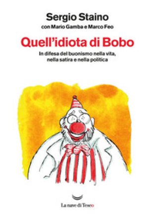 Quell'idiota di Bobo. In difesa del buonismo nella vita, nella satira e nella politica Sergio Staino