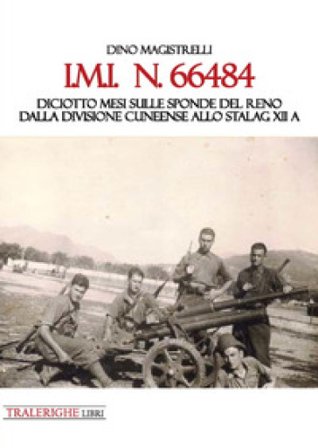 IMI 66484. Diciotto mesi sulle sponde del Reno. Dalla Divisione Cuneense allo Stalag XII A Dino Magistrelli
