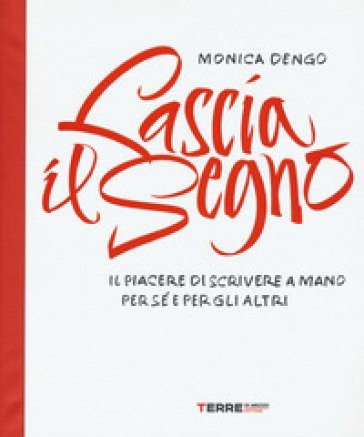 Lascia il segno. Il piacere di scrivere a mano per sé e per gli altri Monica Dengo