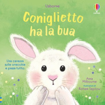 Coniglietto ha la bua. Ediz. illustrata Anna Milbourne
