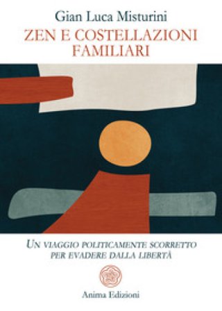 Zen e costellazioni familiari. Un viaggio politicamente scorretto per evadere dalla libertà Gian Luca Misturini