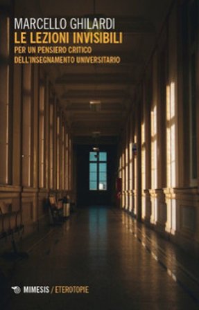 Le lezioni invisibili. Per un pensiero critico dell'insegnamento universitario Marcello Ghilardi