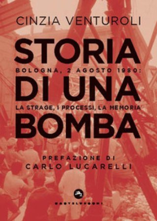 Storia di una bomba. Bologna, 2 agosto 1980: la strage, i processi, la memoria Cinzia Venturoli