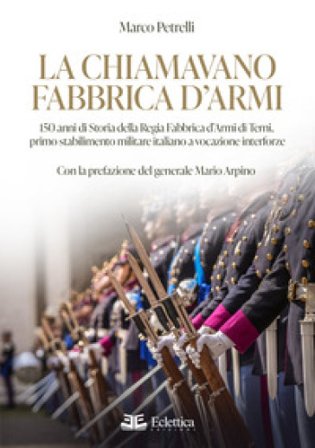 La chiamavano fabbrica d'armi. 150 anni di storia della regia fabbrica d'armi di Terni, primo stabilimento militare italiano a vocazione interforze