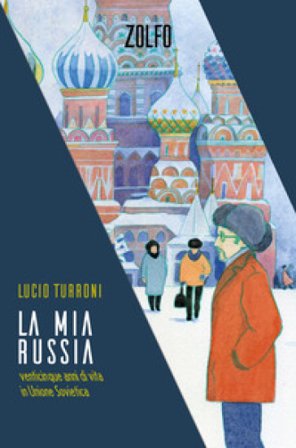 La mia Russia. Venticinque anni di vita in Unione Sovietica Lucio Turroni