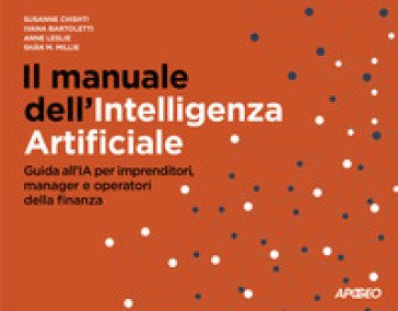 Il manuale dell'Intelligenza Artificiale. Guida all'IA per imprenditori, manager e operatori della finanza Susanne Chishti