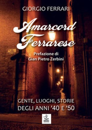 Amarcord ferrarese. Gente, luoghi, storie degli anni '40 e '50 Giorgio Ferrari
