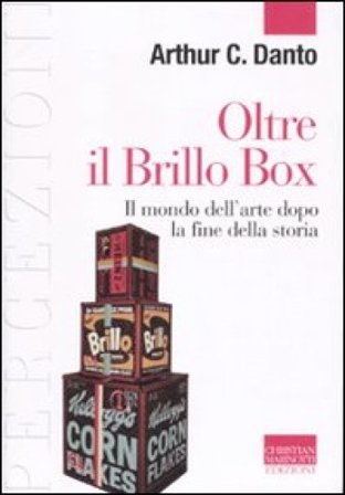Oltre il Brillo Box. Il mondo dell'arte dopo la fine della storia Arthur C. Danto