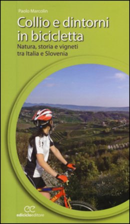 Collio e dintorni in bicicletta. Natura, storia e vigneti tra Italia eSlovenia Paolo Marcolin