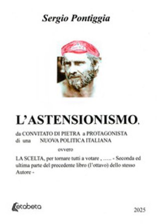 L'astensionismo. Da convitato di pietra a protagonista di una nuova politica italiana, ovvero la scelta, per tornare tutti a votare Sergio Pontiggia