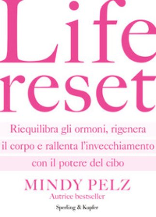 Life reset. Riequilibra gli ormoni, rigenera il corpo e rallenta l'invecchiamento con il potere del cibo Mindy Pelz