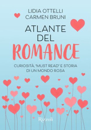 Atlante del romance. Curiosità, «must read» e storia di un mondo rosa Lidia Ottelli