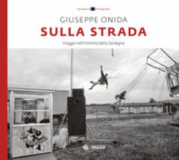 Sulla strada. Viaggio nell'intimità della Sardegna. Ediz. illustrata Peppe Onida