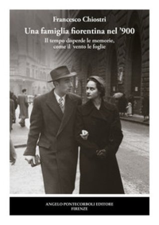Una famiglia fiorentina nel '900. Il tempo disperde le memorie, come il vento le foglie. Nuova ediz. Francesco Chiostri