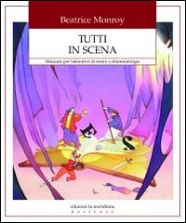 Tutti in scena. Manuale per laboratori di teatro e drammaturgia Beatrice Monroy