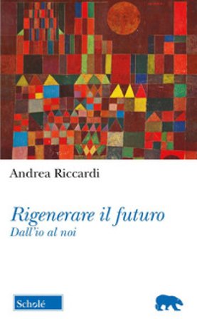 Rigenerare il futuro. Dall'io al noi Andrea Riccardi