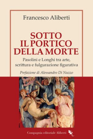 Sotto il Portico della Morte. Pasolini e Longhi tra arte, scrittura e fulgurazione figurativa Francesco Aliberti