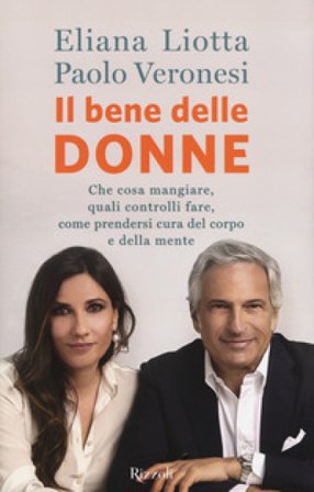 Il bene delle donne. Che cosa mangiare, quali controlli fare, come prendersi cura del corpo e della mente Eliana Liotta
