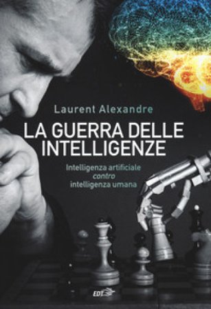 La guerra delle intelligenze. Intelligenza artificiale «contro» intelligenza umana Laurent Alexandre