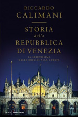 Storia della Repubblica di Venezia. La Serenissima dalle origini alla caduta Riccardo Calimani