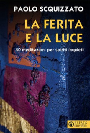 La ferita e la luce. 40 meditazioni per spiriti inquieti Paolo Scquizzato