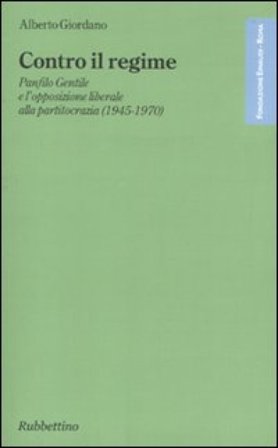 Contro il regime. Panfilo gentile e l'opposizione liberale alla partitocrazia (1945-1970) Alberto Giordano