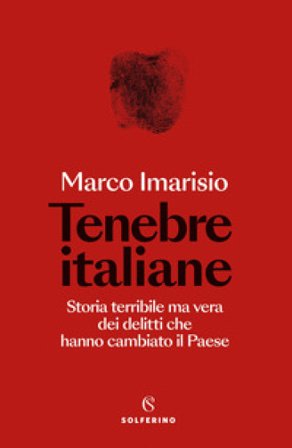 Tenebre italiane. Storia terribile ma vera dei delitti che hanno cambiato il Paese Marco Imarisio