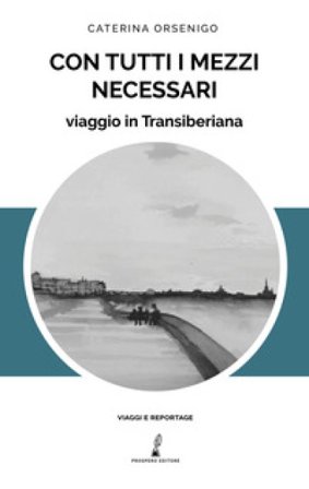 Con tutti i mezzi necessari. Viaggio in Transiberiana Caterina Orsenigo