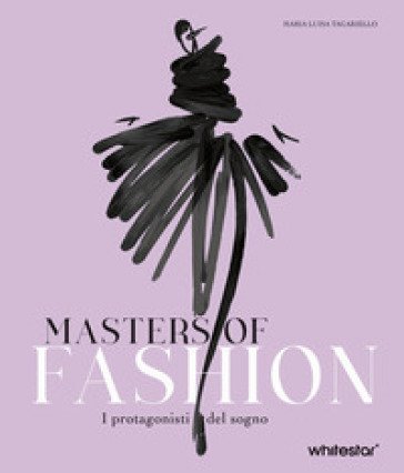 Masters of fashion. I protagonisti del sogno. Nuova ediz. Maria Luisa Tagariello