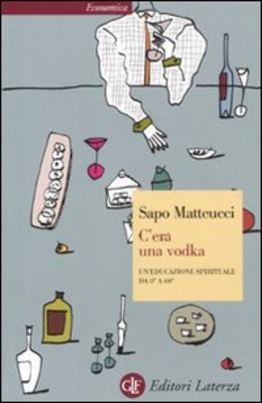C'era una vodka. Un'educazione spirituale da 0° a 60° Sapo Matteucci