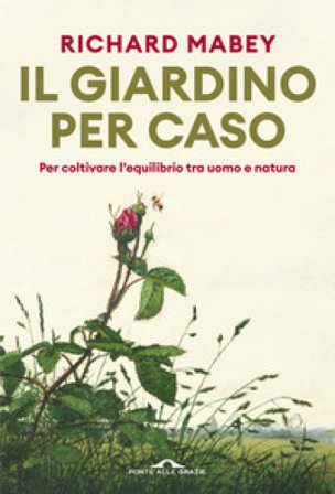 Il giardino per caso. Per coltivare l'equilibrio tra uomo e natura Richard Mabey