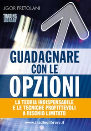 Guadagnare con le opzioni. La teoria indispensabile e le tecniche profittevoli a rischio limitato Jgor Pretolani