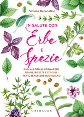 In salute con erbe e spezie. Dall'alloro al rosmarino, tisane, ricette e consigli per il benessere quotidiano Simona Recanatini