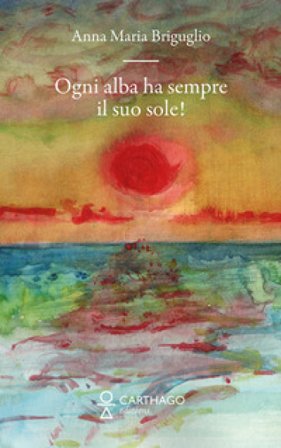 Ogni alba ha sempre il suo sole! Anna Maria Briguglio