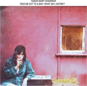 Take me out to a bar/what am i, gatsby? SARAH MARY CHADWICK