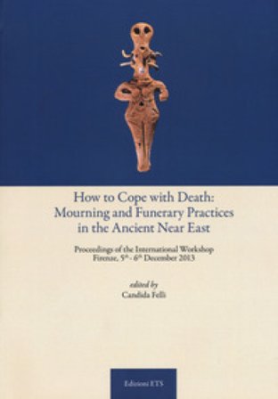 How to cope with death: mourning and funerary practices in the ancient Near Est. Proceedings of the international workshop (Firenze, 5th-6th December 