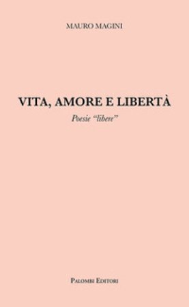 Vita, amore e libertà. Poesie «libere» Mauro Magini