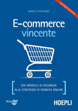 E-commerce vincente. Dai modelli di business alle strategie di vendita online Daniele Rutigliano
